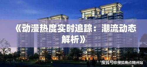 《動(dòng)漫熱度實(shí)時(shí)追蹤：潮流動(dòng)態(tài)解析》