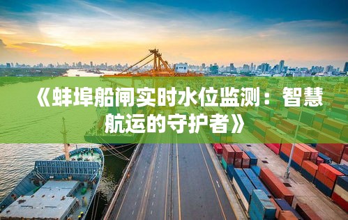 《蚌埠船閘實(shí)時(shí)水位監(jiān)測(cè)：智慧航運(yùn)的守護(hù)者》