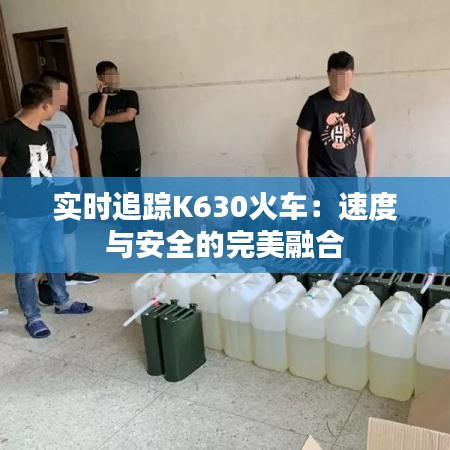 實(shí)時追蹤K630火車：速度與安全的完美融合