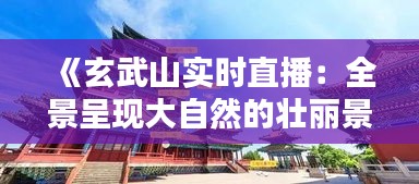 《玄武山實(shí)時(shí)直播：全景呈現(xiàn)大自然的壯麗景色》