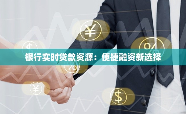銀行實(shí)時(shí)貸款資源：便捷融資新選擇