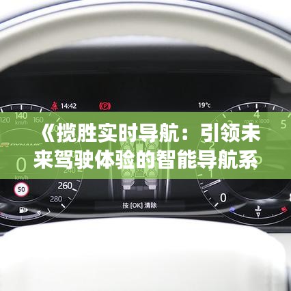 《攬勝實時導(dǎo)航：引領(lǐng)未來駕駛體驗的智能導(dǎo)航系統(tǒng)》