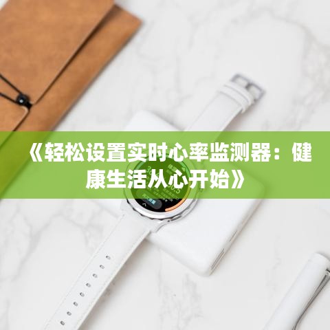 《輕松設(shè)置實時心率監(jiān)測器：健康生活從心開始》