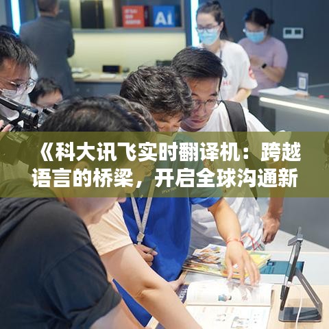 《科大訊飛實(shí)時(shí)翻譯機(jī)：跨越語言的橋梁，開啟全球溝通新時(shí)代》