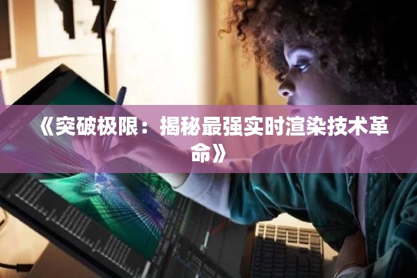 《突破極限：揭秘最強(qiáng)實(shí)時(shí)渲染技術(shù)革命》