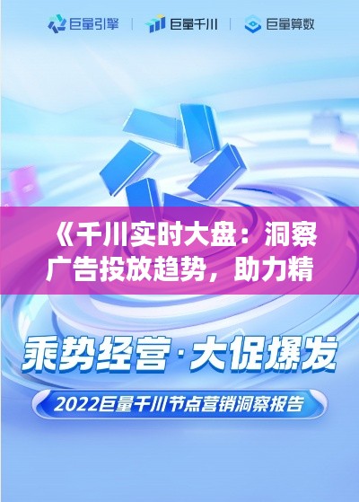 《千川實時大盤：洞察廣告投放趨勢，助力精準營銷》