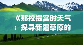 《那拉提實(shí)時(shí)天氣：探尋新疆草原的四季變幻》