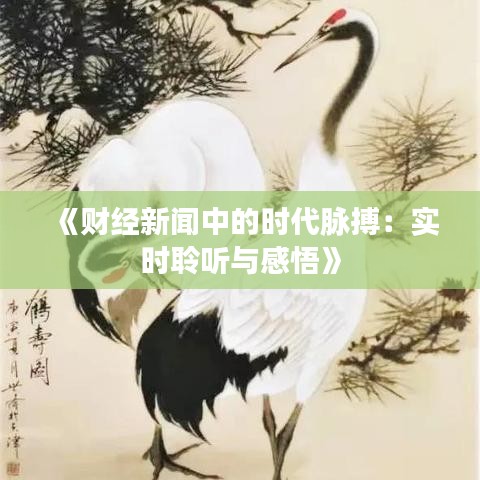 《財經(jīng)新聞中的時代脈搏：實時聆聽與感悟》