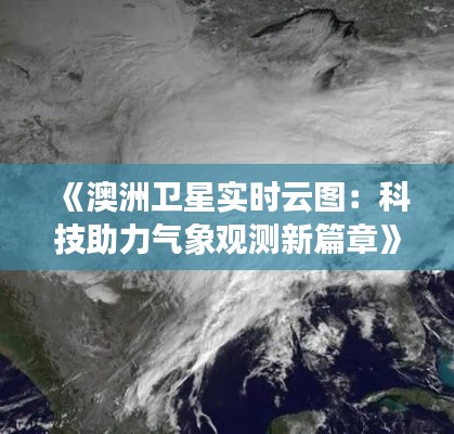 《澳洲衛(wèi)星實時云圖：科技助力氣象觀測新篇章》