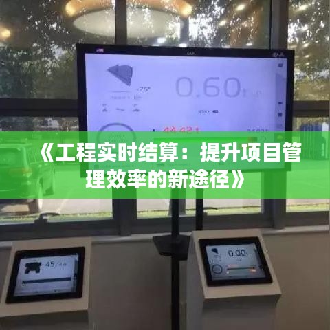 《工程實時結(jié)算：提升項目管理效率的新途徑》