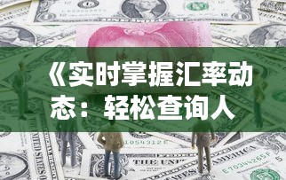 《實(shí)時(shí)掌握匯率動(dòng)態(tài)：輕松查詢?nèi)嗣駧艃稉Q外幣指南》