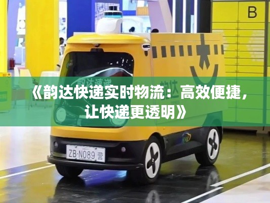 《韻達(dá)快遞實(shí)時物流：高效便捷，讓快遞更透明》