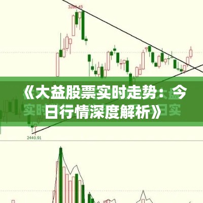 《大益股票實(shí)時(shí)走勢(shì)：今日行情深度解析》