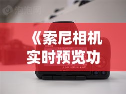 《索尼相機(jī)實時預(yù)覽功能開啟指南：輕松掌握攝影技巧》