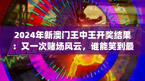 2024年新澳門王中王開獎(jiǎng)結(jié)果：又一次賭場(chǎng)風(fēng)云，誰(shuí)能笑到最后