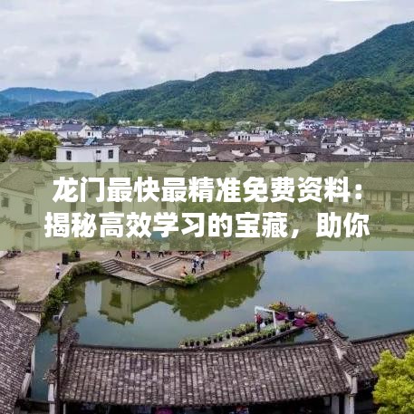 龍門最快最精準(zhǔn)免費(fèi)資料：揭秘高效學(xué)習(xí)的寶藏，助你輕松掌握核心知識(shí)