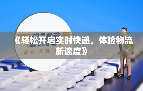 《輕松開啟實時快遞，體驗物流新速度》