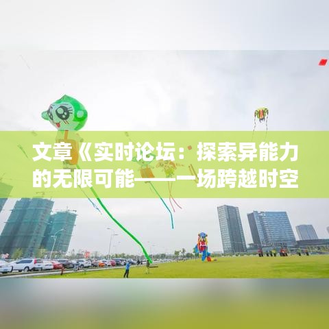 文章《實時論壇：探索異能力的無限可能——一場跨越時空的交流盛宴》
