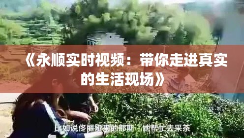 《永順實時視頻：帶你走進(jìn)真實的生活現(xiàn)場》