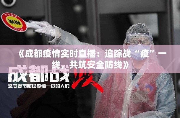 《成都疫情實(shí)時(shí)直播：追蹤戰(zhàn)“疫”一線，共筑安全防線》
