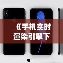《手機(jī)實(shí)時(shí)渲染引擎下載攻略：暢享高效視覺體驗(yàn)》