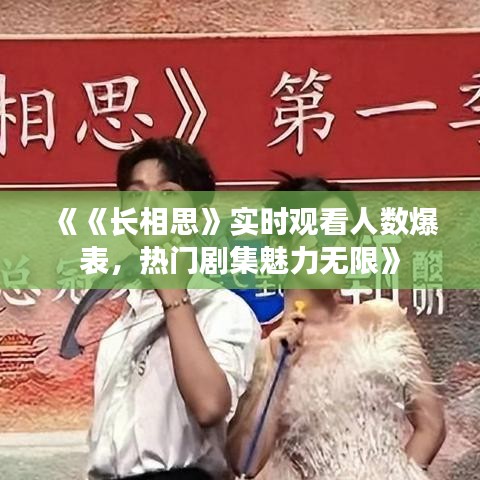 《《長相思》實(shí)時觀看人數(shù)爆表，熱門劇集魅力無限》