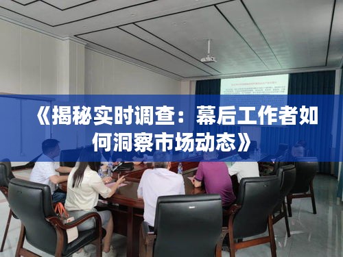 《揭秘實(shí)時(shí)調(diào)查：幕后工作者如何洞察市場動態(tài)》