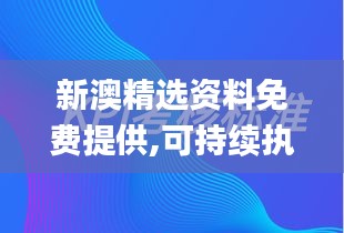 新澳精選資料免費(fèi)提供,可持續(xù)執(zhí)行探索_Essential4.151
