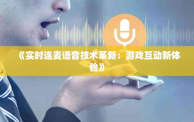 《實(shí)時(shí)連麥語(yǔ)音技術(shù)革新：游戲互動(dòng)新體驗(yàn)》