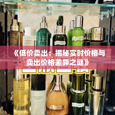 《低價(jià)賣出：揭秘實(shí)時(shí)價(jià)格與賣出價(jià)格差異之謎》