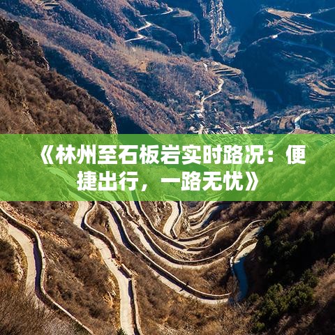 《林州至石板巖實時路況：便捷出行，一路無憂》