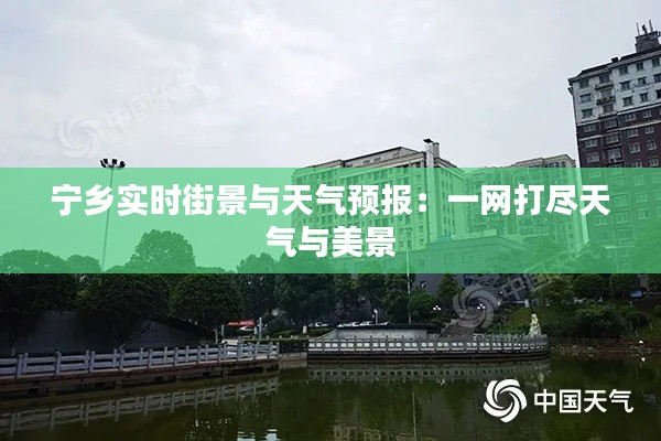 寧鄉(xiāng)實(shí)時(shí)街景與天氣預(yù)報(bào)：一網(wǎng)打盡天氣與美景