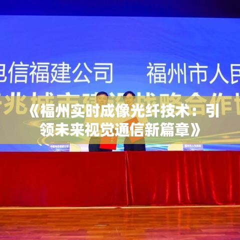 《福州實(shí)時成像光纖技術(shù)：引領(lǐng)未來視覺通信新篇章》