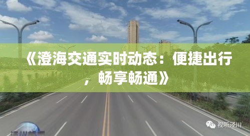 《澄海交通實時動態(tài)：便捷出行，暢享暢通》