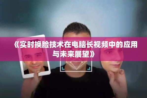 《實(shí)時換臉技術(shù)在電腦長視頻中的應(yīng)用與未來展望》