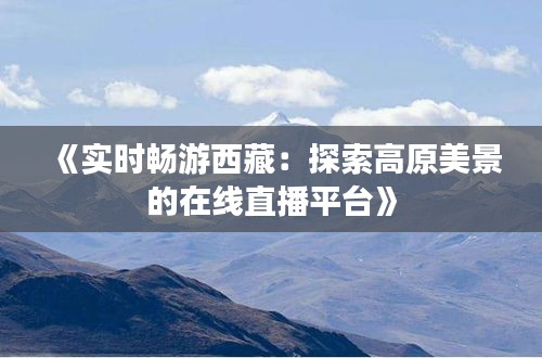 《實(shí)時(shí)暢游西藏：探索高原美景的在線直播平臺》