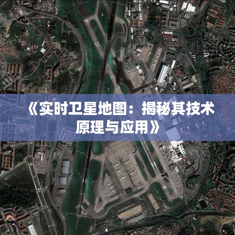 《實時衛(wèi)星地圖：揭秘其技術原理與應用》