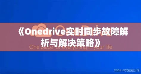 《Onedrive實(shí)時(shí)同步故障解析與解決策略》