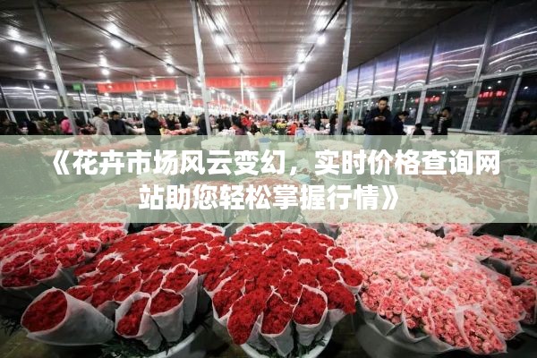 《花卉市場風(fēng)云變幻，實時價格查詢網(wǎng)站助您輕松掌握行情》