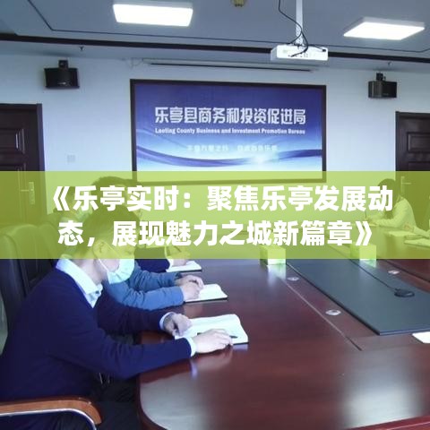 《樂亭實時：聚焦樂亭發(fā)展動態(tài)，展現(xiàn)魅力之城新篇章》