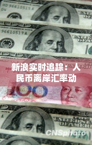 新浪實(shí)時(shí)追蹤：人民幣離岸匯率動(dòng)態(tài)解析