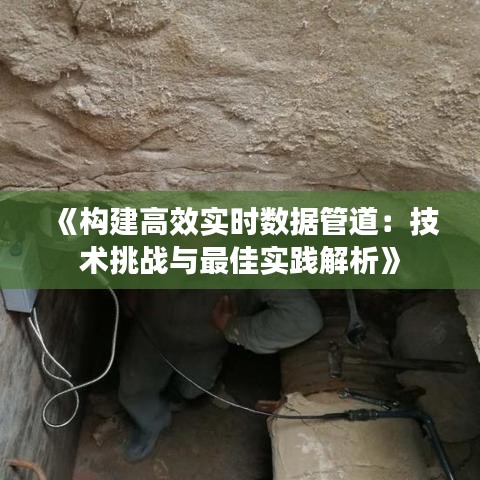《構(gòu)建高效實(shí)時數(shù)據(jù)管道：技術(shù)挑戰(zhàn)與最佳實(shí)踐解析》