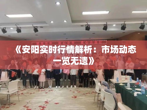 《安陽實(shí)時(shí)行情解析：市場(chǎng)動(dòng)態(tài)一覽無遺》