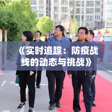 《實(shí)時(shí)追蹤：防疫戰(zhàn)線的動(dòng)態(tài)與挑戰(zhàn)》
