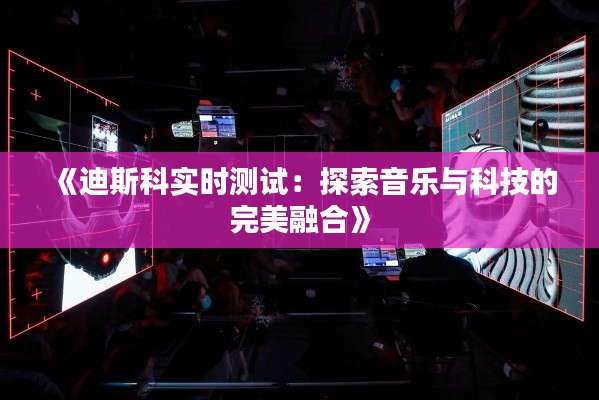 《迪斯科實(shí)時(shí)測(cè)試：探索音樂(lè)與科技的完美融合》
