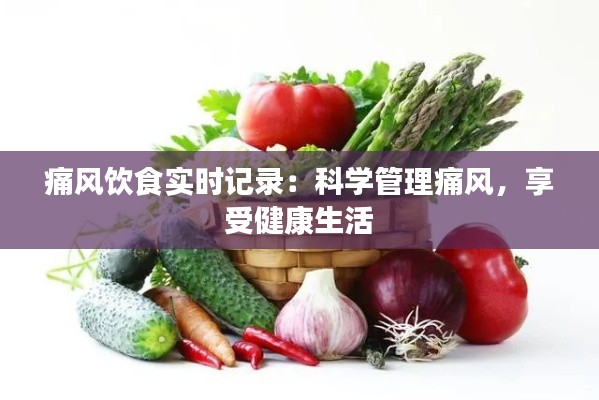 痛風(fēng)飲食實(shí)時(shí)記錄：科學(xué)管理痛風(fēng)，享受健康生活
