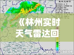 《林州實時天氣雷達回波圖：解碼風(fēng)云變幻》