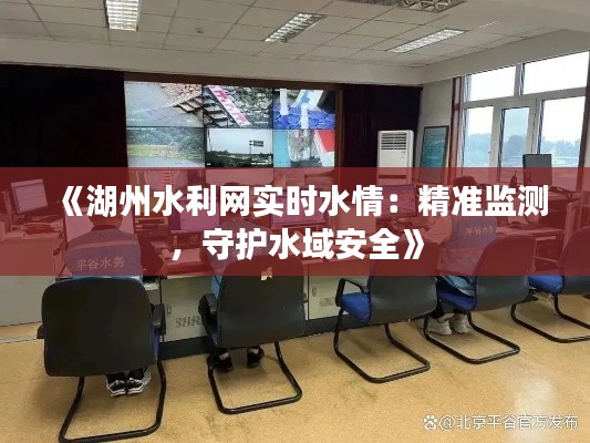 《湖州水利網(wǎng)實時水情：精準(zhǔn)監(jiān)測，守護(hù)水域安全》