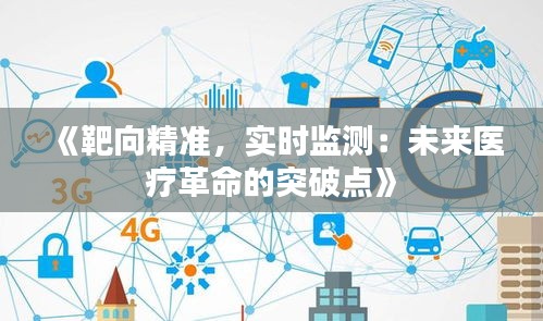 《靶向精準(zhǔn)，實(shí)時(shí)監(jiān)測(cè)：未來(lái)醫(yī)療革命的突破點(diǎn)》
