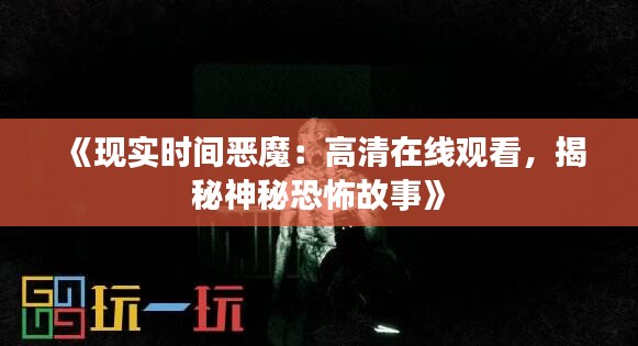 《現(xiàn)實(shí)時(shí)間惡魔：高清在線觀看，揭秘神秘恐怖故事》